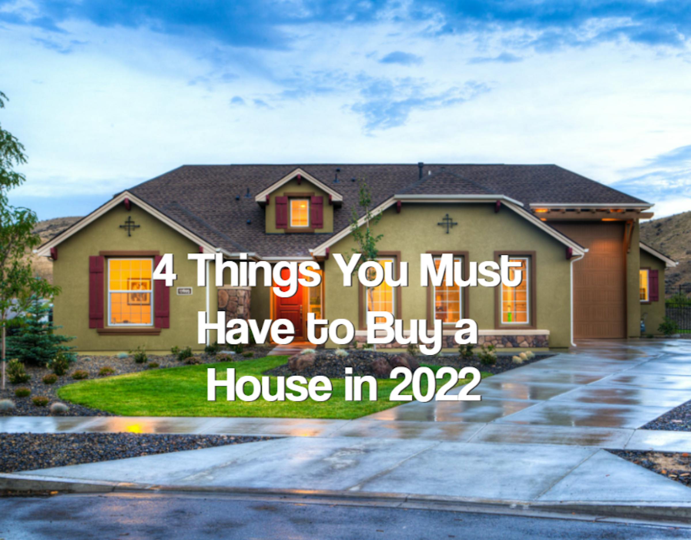 4 Things You Must Have to Buy a House in 2022