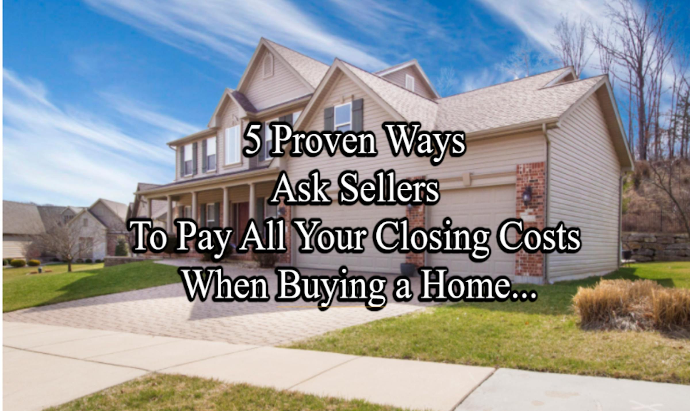 5 Proven Ways To Ask Sellers To Pay All Your Closing Costs When Buying
