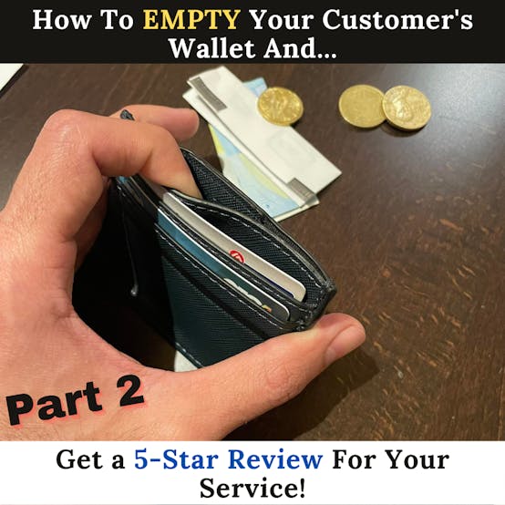 How To Empty Your Customer’s Wallet And Get a 5-Star Review For Your Service! [Part 2]