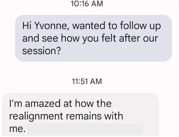 Text from a client: I'm amazed at how the realignment remains with me.